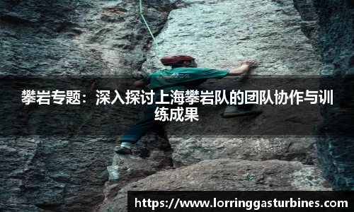 攀岩专题：深入探讨上海攀岩队的团队协作与训练成果
